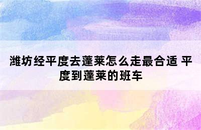 潍坊经平度去蓬莱怎么走最合适 平度到蓬莱的班车